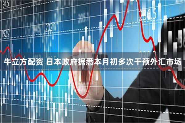 牛立方配资 日本政府据悉本月初多次干预外汇市场